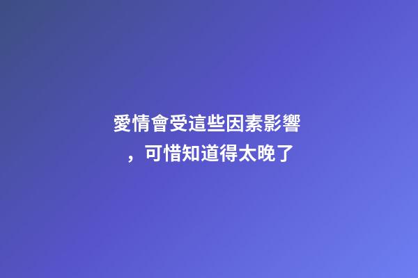 愛情會受這些因素影響，可惜知道得太晚了